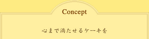 コンセプト 心まで満たせるケーキを